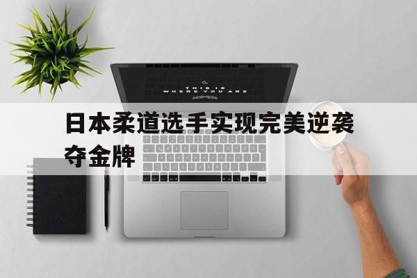 日本柔道选手实现完美逆袭夺金牌