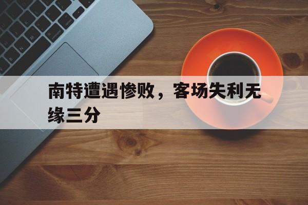 包含南特遭遇惨败，客场失利无缘三分的词条