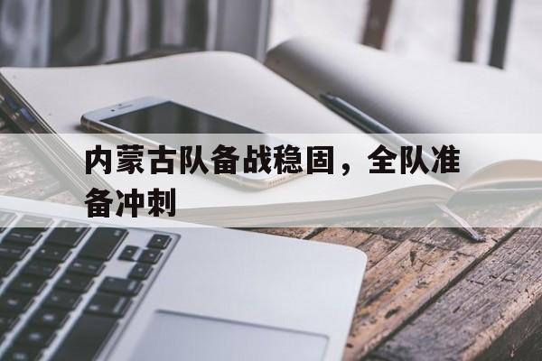 内蒙古队备战稳固，全队准备冲刺的简单介绍