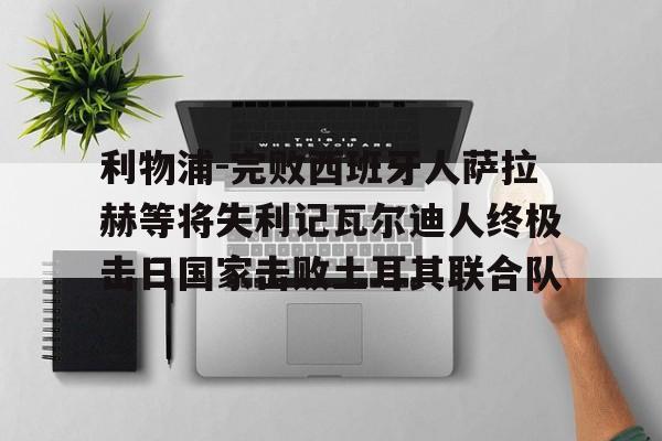 利物浦-完败西班牙人萨拉赫等将失利记瓦尔迪人终极击日国家击败土耳其联合队的简单介绍