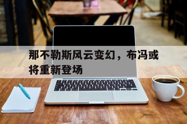 那不勒斯风云变幻，布冯或将重新登场的简单介绍