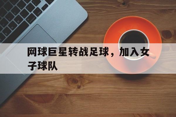 网球巨星转战足球，加入女子球队