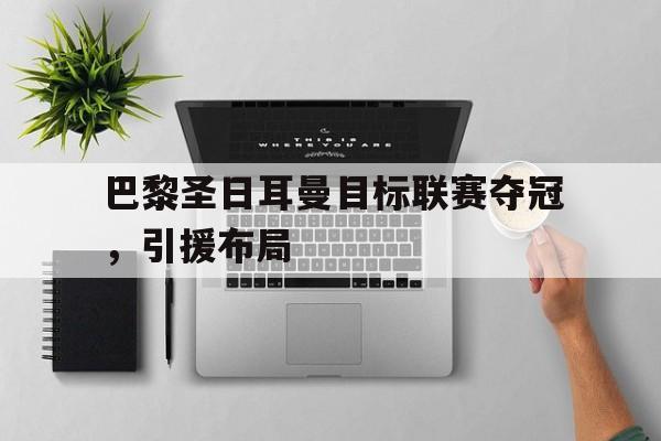 巴黎圣日耳曼目标联赛夺冠，引援布局的简单介绍