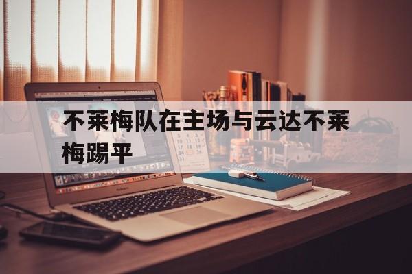 不莱梅队在主场与云达不莱梅踢平的简单介绍