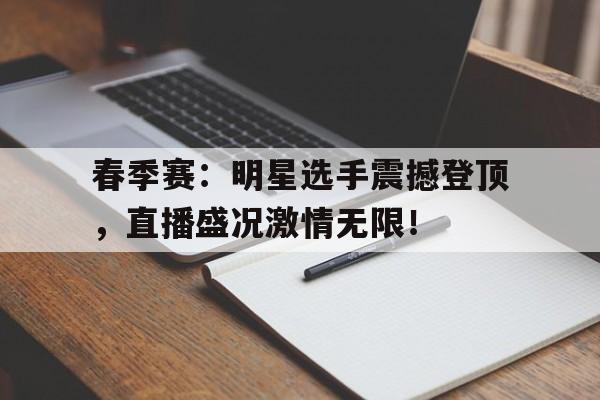 春季赛：明星选手震撼登顶，直播盛况激情无限！