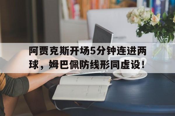 阿贾克斯开场5分钟连进两球，姆巴佩防线形同虚设！